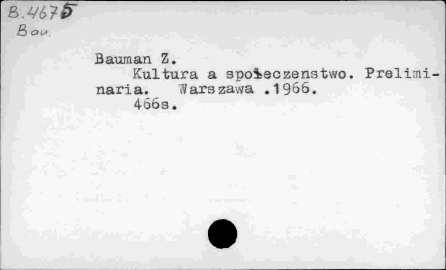 ﻿& an.
Bauman Z.
Kultura a spoieczenstwo. Prelimi naria. Warszawa .1966.
466s.